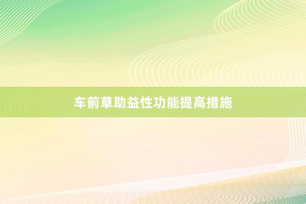 车前草助益性功能提高措施